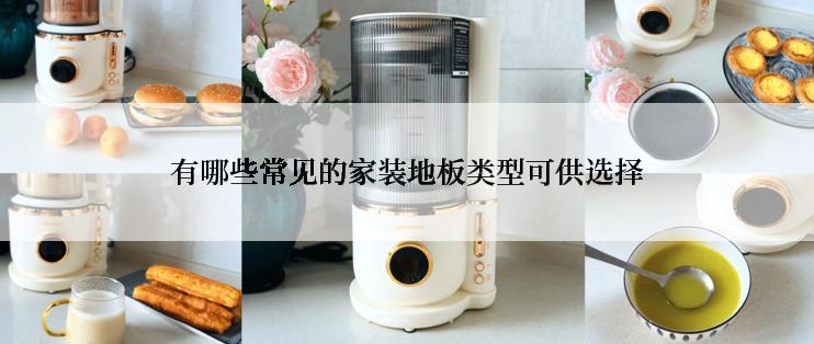 有哪些常见的家装地板类型可供选择