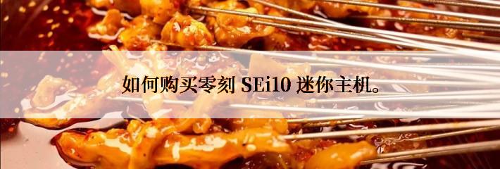 如何购买零刻 SEi10 迷你主机。