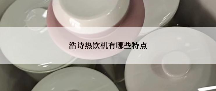 浩诗热饮机有哪些特点