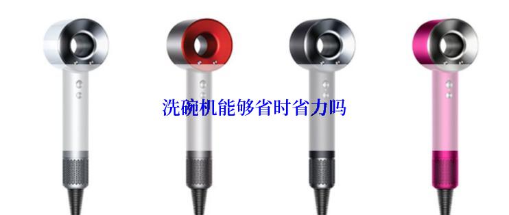 洗碗机能够省时省力吗