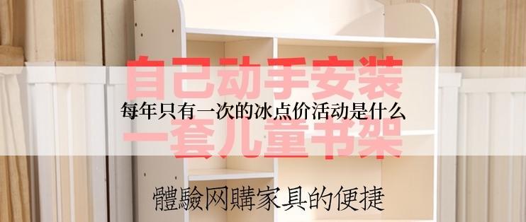每年只有一次的冰点价活动是什么