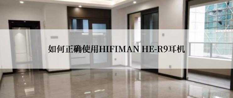 如何正确使用HIFIMAN HE-R9耳机