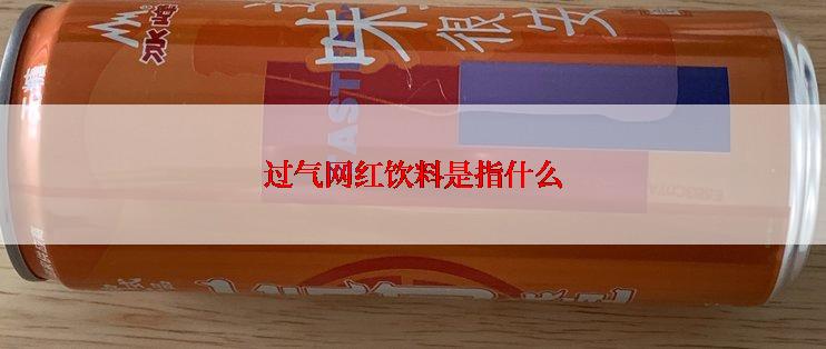 过气网红饮料是指什么