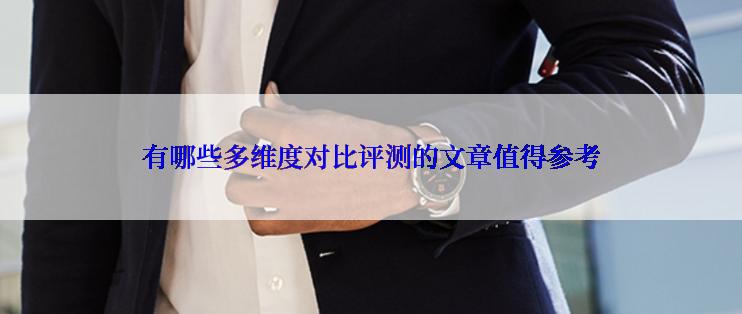 有哪些多维度对比评测的文章值得参考