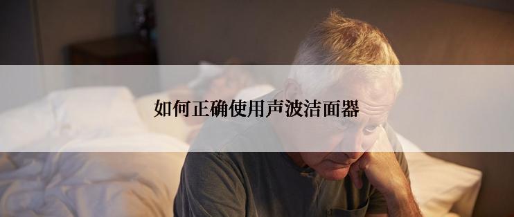 如何正确使用声波洁面器