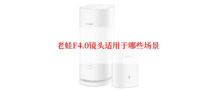 老蛙F4.0镜头适用于哪些场景