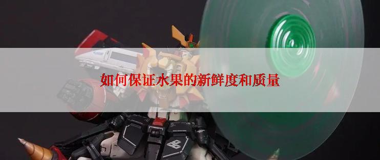 如何保证水果的新鲜度和质量