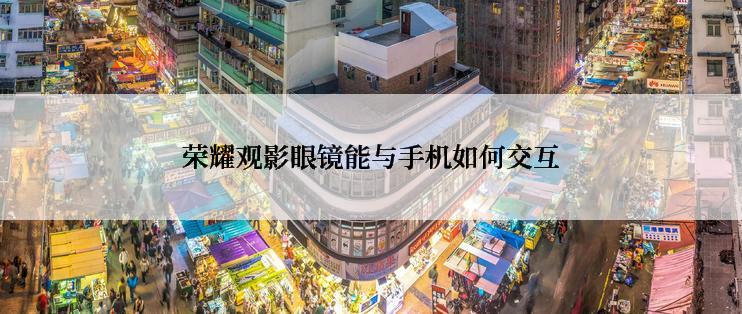 荣耀观影眼镜能与手机如何交互