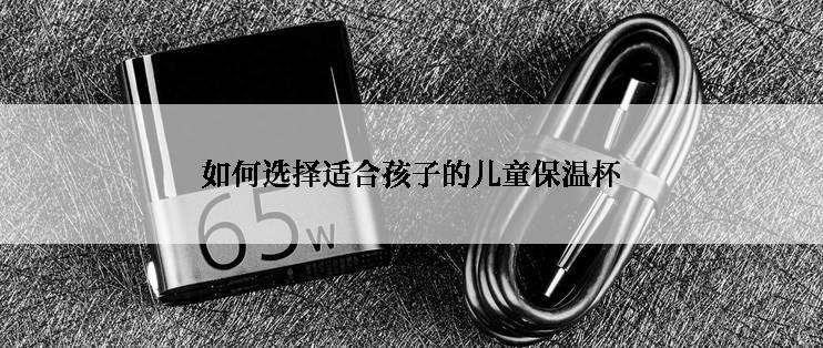 如何选择适合孩子的儿童保温杯