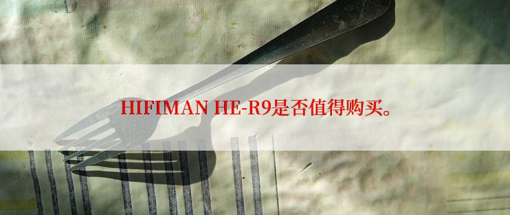 HIFIMAN HE-R9是否值得购买。