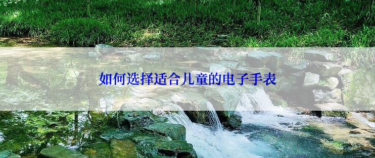如何选择适合儿童的电子手表