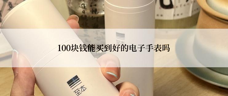 100块钱能买到好的电子手表吗