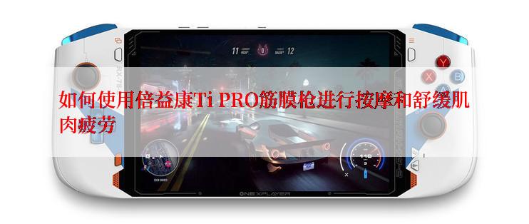 如何使用倍益康Ti PRO筋膜枪进行按摩和舒缓肌肉疲劳