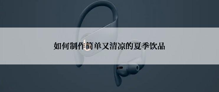 如何制作简单又清凉的夏季饮品