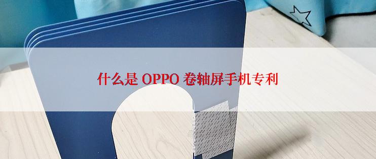什么是 OPPO 卷轴屏手机专利