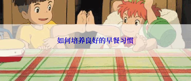 如何培养良好的早餐习惯