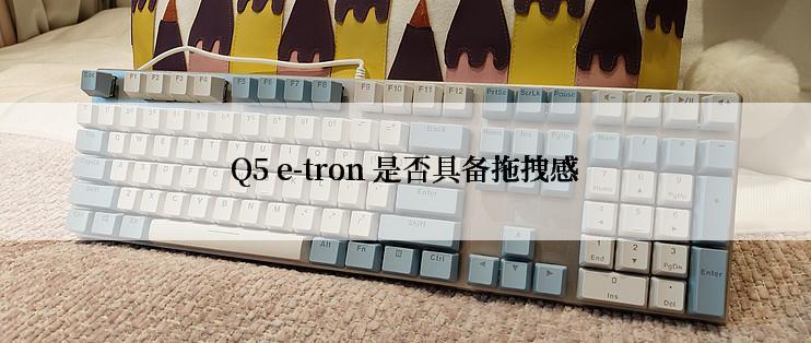 Q5 e-tron 是否具备拖拽感