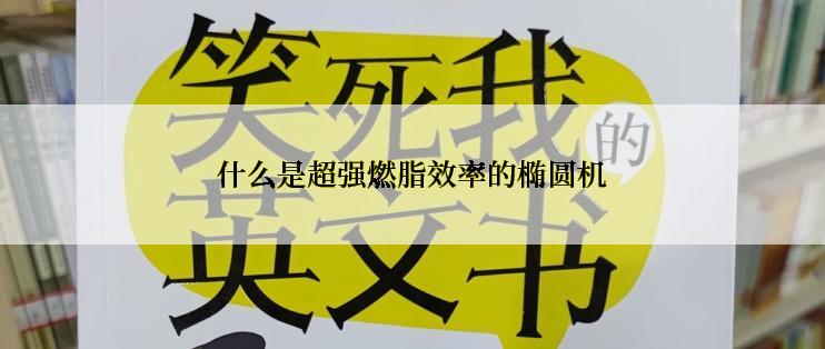 什么是超强燃脂效率的椭圆机