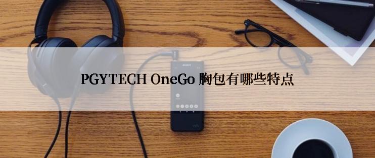 PGYTECH OneGo 胸包有哪些特点