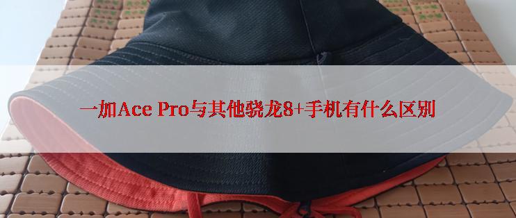 一加Ace Pro与其他骁龙8+手机有什么区别