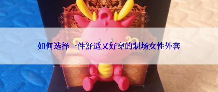 如何选择一件舒适又好穿的职场女性外套