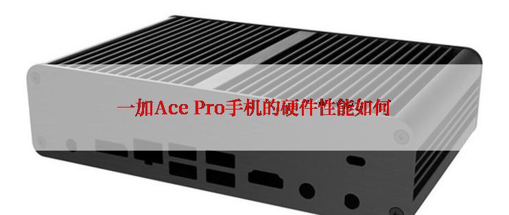 一加Ace Pro手机的硬件性能如何