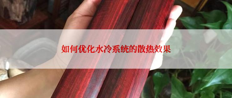 如何优化水冷系统的散热效果