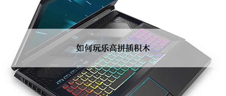 如何玩乐高拼插积木