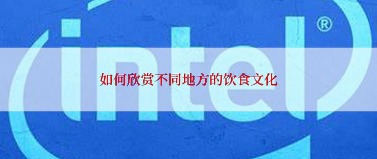 如何欣赏不同地方的饮食文化
