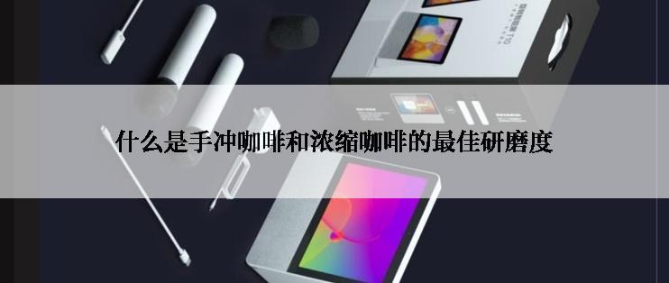 什么是手冲咖啡和浓缩咖啡的最佳研磨度