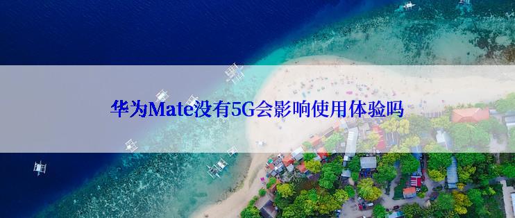 华为Mate没有5G会影响使用体验吗