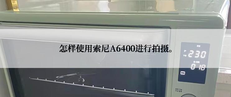 怎样使用索尼A6400进行拍摄。