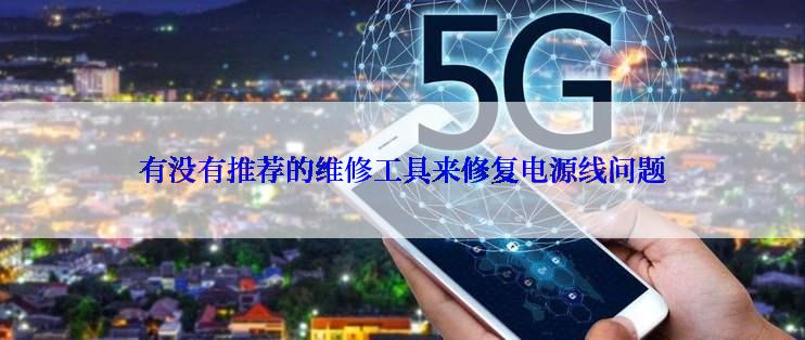 有没有推荐的维修工具来修复电源线问题