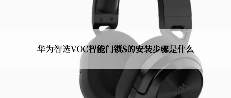 华为智选VOC智能门锁S的安装步骤是什么