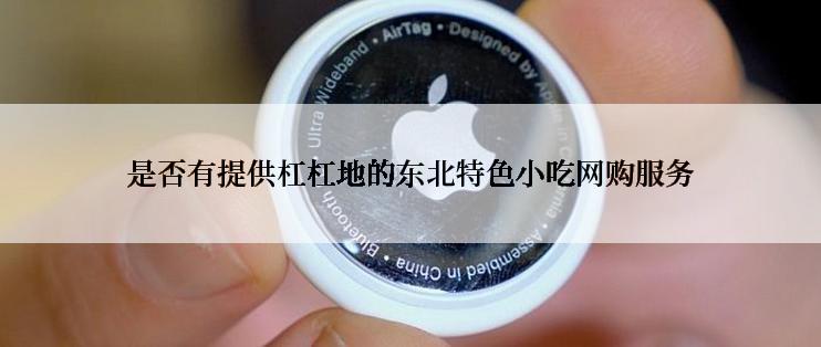 是否有提供杠杠地的东北特色小吃网购服务