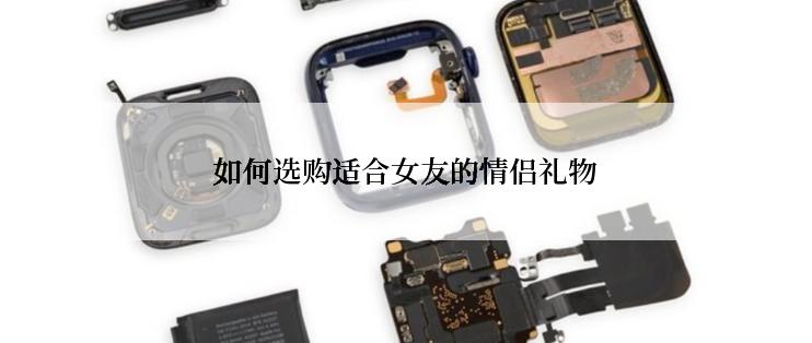 如何选购适合女友的情侣礼物