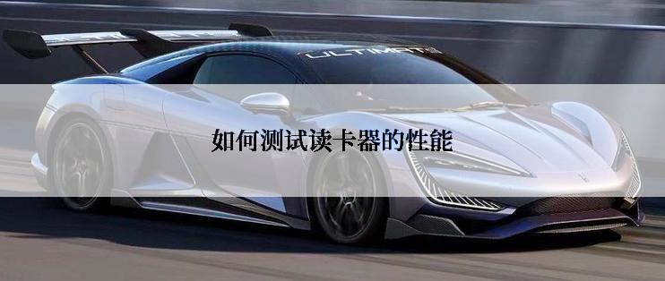 如何测试读卡器的性能