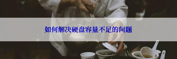 如何解决硬盘容量不足的问题