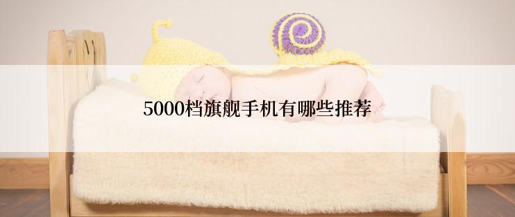 5000档旗舰手机有哪些推荐