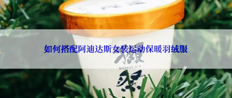 如何搭配阿迪达斯女装运动保暖羽绒服