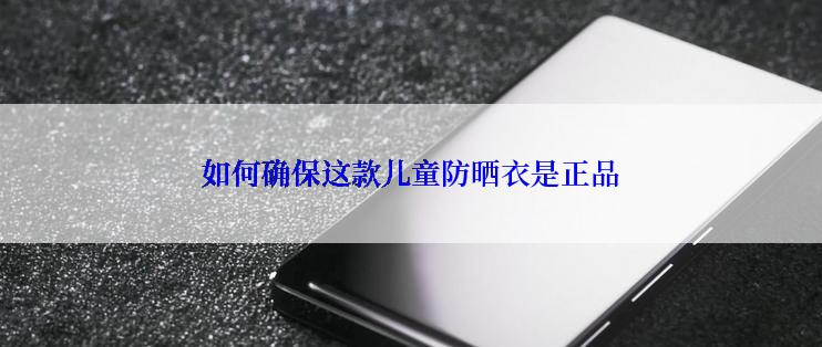 如何确保这款儿童防晒衣是正品