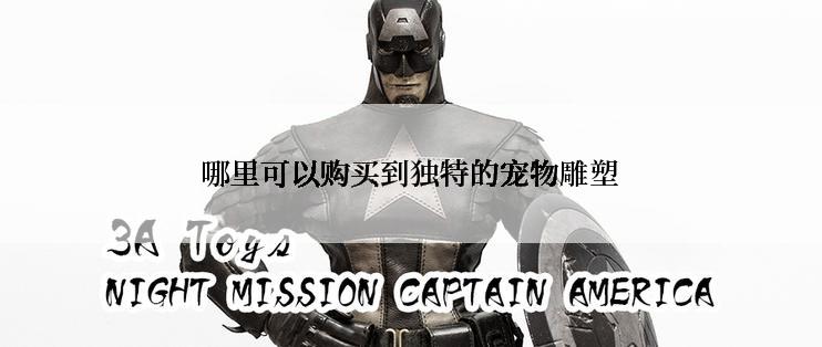 哪里可以购买到独特的宠物雕塑