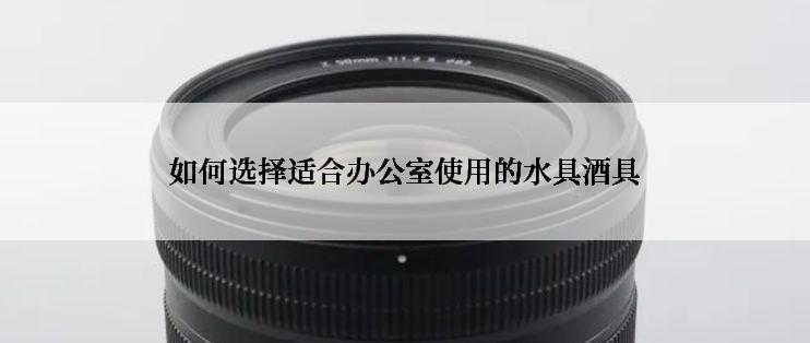 如何选择适合办公室使用的水具酒具