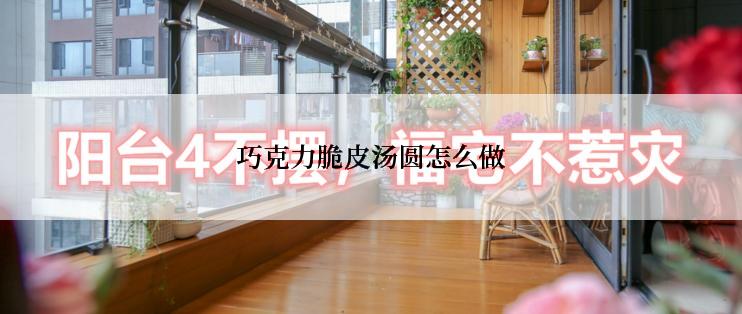 巧克力脆皮汤圆怎么做