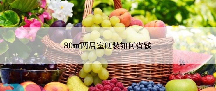 80㎡两居室硬装如何省钱
