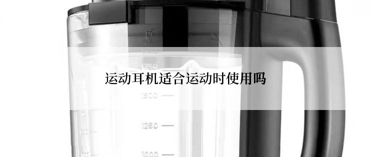运动耳机适合运动时使用吗