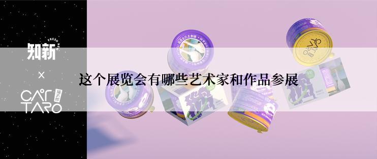 这个展览会有哪些艺术家和作品参展