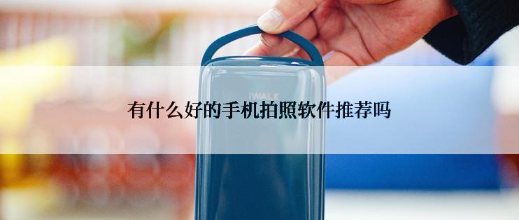 有什么好的手机拍照软件推荐吗