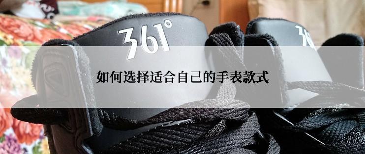 如何选择适合自己的手表款式