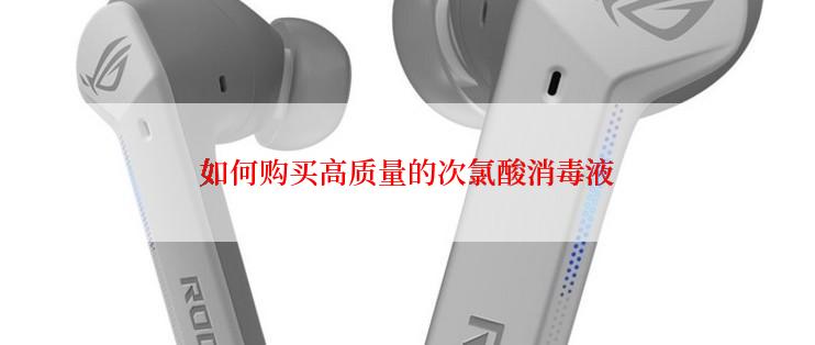 如何购买高质量的次氯酸消毒液